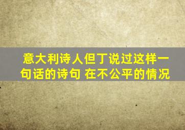 意大利诗人但丁说过这样一句话的诗句 在不公平的情况